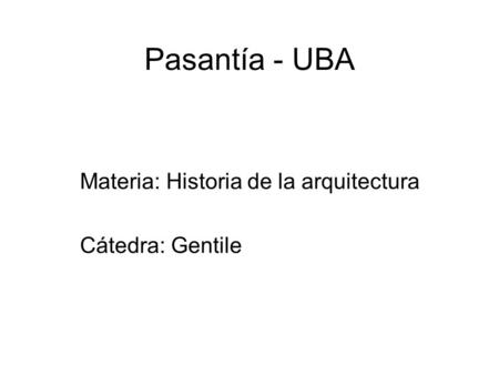 Pasantía - UBA Materia: Historia de la arquitectura Cátedra: Gentile.