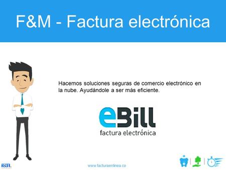 Www.facturaenlinea.co F&M - Factura electrónica Hacemos soluciones seguras de comercio electrónico en la nube. Ayudándole a ser más eficiente.