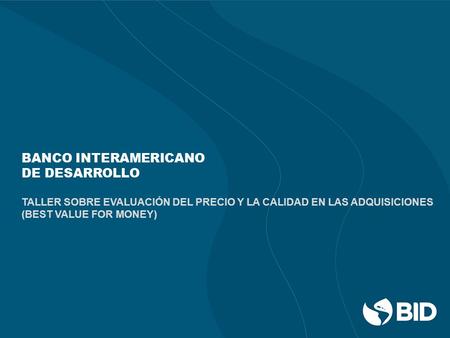 BANCO INTERAMERICANO DE DESARROLLO TALLER SOBRE EVALUACIÓN DEL PRECIO Y LA CALIDAD EN LAS ADQUISICIONES (BEST VALUE FOR MONEY)