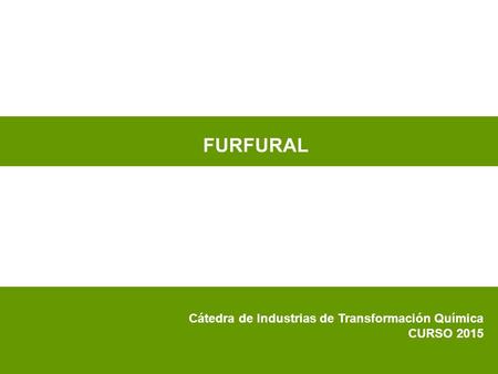 FURFURAL Cátedra de Industrias de Transformación Química CURSO 2015.