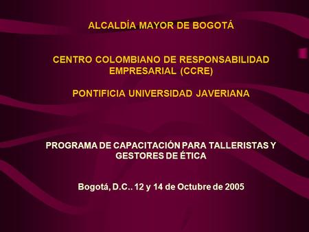 ALCALDÍA MAYOR DE BOGOTÁ CENTRO COLOMBIANO DE RESPONSABILIDAD EMPRESARIAL (CCRE) PONTIFICIA UNIVERSIDAD JAVERIANA PROGRAMA DE CAPACITACIÓN PARA TALLERISTAS.