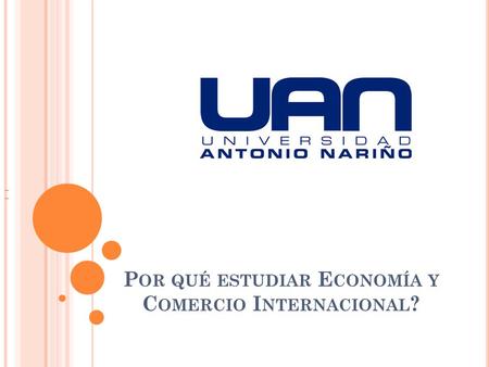 P OR QUÉ ESTUDIAR E CONOMÍA Y C OMERCIO I NTERNACIONAL ?