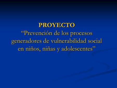 PROYECTO “Prevención de los procesos generadores de vulnerabilidad social en niños, niñas y adolescentes”
