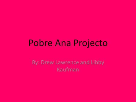 Pobre Ana Projecto By: Drew Lawrence and Libby Kaufman.