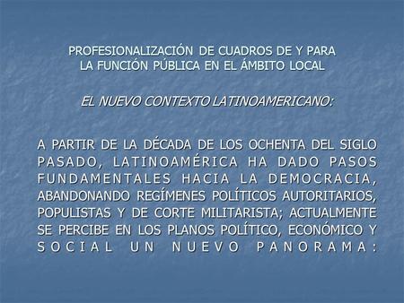 PROFESIONALIZACIÓN DE CUADROS DE Y PARA LA FUNCIÓN PÚBLICA EN EL ÁMBITO LOCAL EL NUEVO CONTEXTO LATINOAMERICANO: A PARTIR DE LA DÉCADA DE LOS OCHENTA DEL.