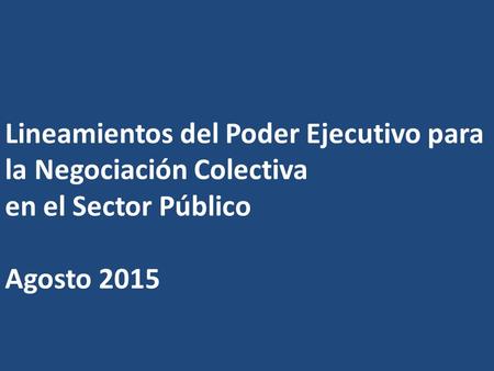 Lineamientos del Poder Ejecutivo para la Negociación Colectiva en el Sector Público Agosto 2015.