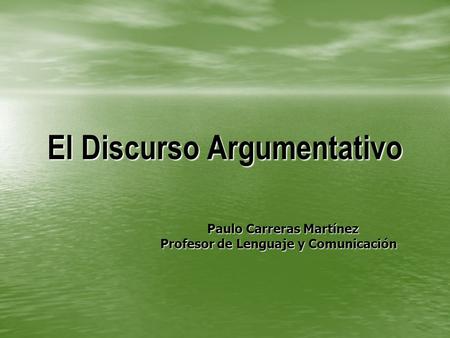El Discurso Argumentativo Paulo Carreras Martínez Paulo Carreras Martínez Profesor de Lenguaje y Comunicación Profesor de Lenguaje y Comunicación.