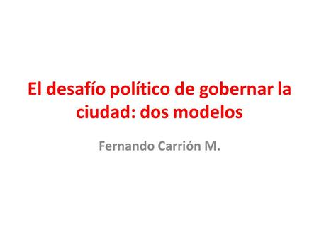 El desafío político de gobernar la ciudad: dos modelos Fernando Carrión M.