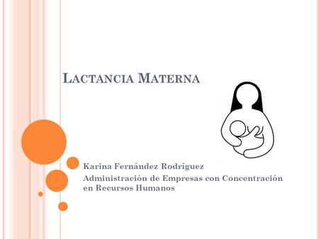 L ACTANCIA M ATERNA Karina Fernández Rodríguez Administración de Empresas con Concentración en Recursos Humanos.