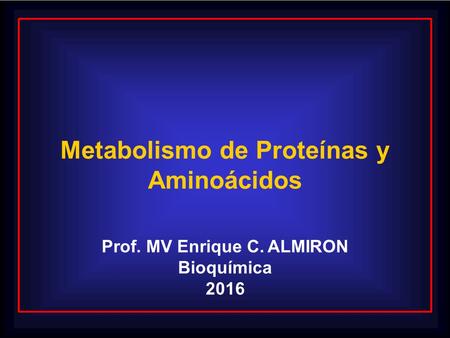 Metabolismo de Proteínas y Aminoácidos Prof. MV Enrique C. ALMIRON Bioquímica 2016.