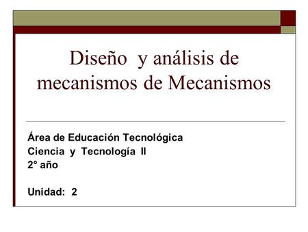 Diseño y análisis de mecanismos de Mecanismos Área de Educación Tecnológica Ciencia y Tecnología II 2° año Unidad: 2.