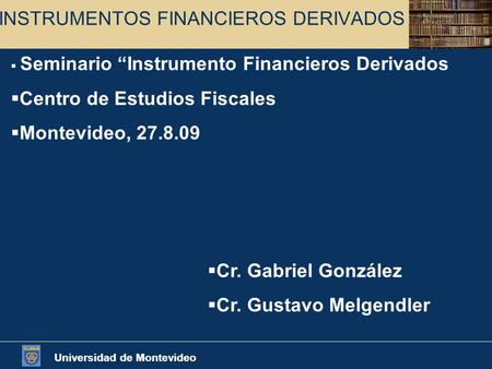 Universidad de Montevideo INSTRUMENTOS FINANCIEROS DERIVADOS  Seminario “Instrumento Financieros Derivados  Centro de Estudios Fiscales  Montevideo,