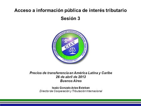 Acceso a información pública de interés tributario Sesión 3 Precios de transferencia en América Latina y Caribe 26 de abril de 2013 Buenos Aires Isaác.