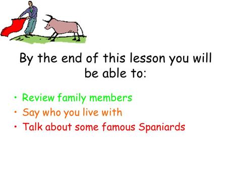 By the end of this lesson you will be able to : Review family members Say who you live with Talk about some famous Spaniards.