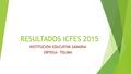 RESULTADOS ICFES 2015 INSTITUCION EDUCATIVA SAMARIA ORTEGA- TOLIMA.