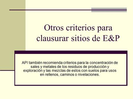 Otros criterios para clausurar sitios de E&P API también recomienda criterios para la concentración de sales y metales de los residuos de producción y.