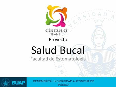 Proyecto Salud Bucal Facultad de Estomatología BENEMÉRITA UNIVERSIDAD AUTÓNOMA DE PUEBLA.
