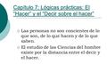 Capítulo 7: Lógicas prácticas: El “Hacer” y el “Decir sobre el hacer”  Las personas no son concientes de lo que son, de lo que hacen y de lo que saben.