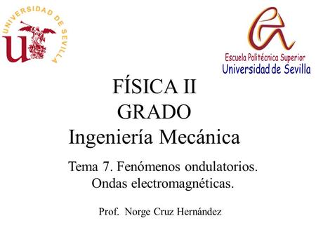 FÍSICA II GRADO Ingeniería Mecánica Prof. Norge Cruz Hernández Tema 7. Fenómenos ondulatorios. Ondas electromagnéticas.