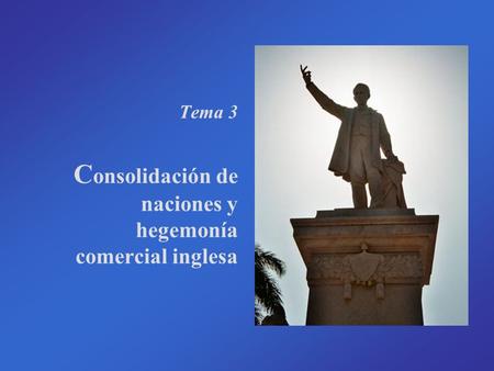 Tema 3 C onsolidación de naciones y hegemonía comercial inglesa.