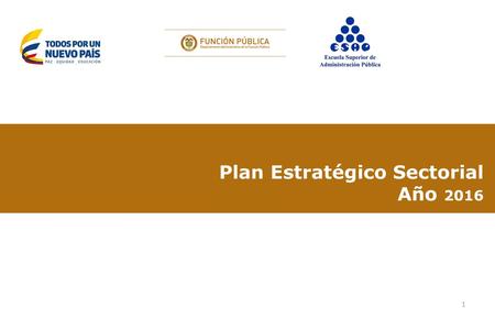 Plan Estratégico Sectorial Año 2016 1. GESTIÓN MISIONAL Y DE GOBIERNOENTIDADMETA 2016 Porcentaje de entidades de la Rama Ejecutiva del Orden Nacional.