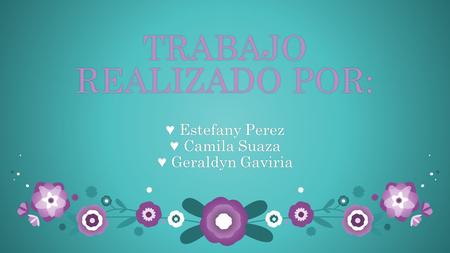 TRABAJO REALIZADO POR: ♥ Estefany Perez♥ Estefany Perez ♥ Camila Suaza♥ Camila Suaza ♥ Geraldyn Gaviria♥ Geraldyn Gaviria.