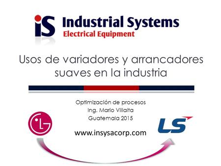 Optimización de procesos Ing. Mario Villalta Guatemala 2015 Usos de variadores y arrancadores suaves en la industria.