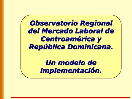 Observatorio Regional del Mercado Laboral de Centroamérica y República Dominicana. Un modelo de implementación.