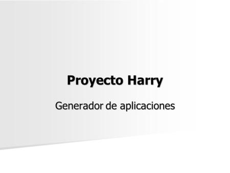 Proyecto Harry Generador de aplicaciones. Objetivo Crear una herramienta de desarrollo de sistemas que permita minimizar los tiempos de programación mediante.