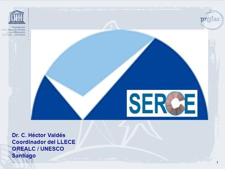 1 Dr. C. Héctor Valdés Coordinador del LLECE OREALC / UNESCO Santiago.