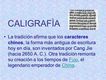 CALIGRAFÌA La tradición afirma que los caracteres chinos, la forma más antigua de escritura hoy en día, son inventados por Cang Jie (hacia 2650 A. C.).