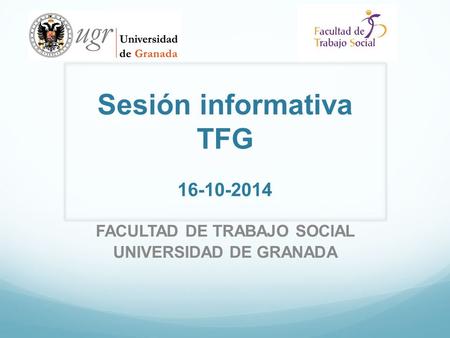 Sesión informativa TFG 16-10-2014 FACULTAD DE TRABAJO SOCIAL UNIVERSIDAD DE GRANADA.