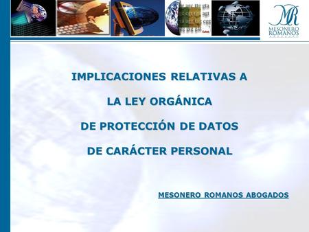 IMPLICACIONES RELATIVAS A LA LEY ORGÁNICA DE PROTECCIÓN DE DATOS DE CARÁCTER PERSONAL MESONERO ROMANOS ABOGADOS.