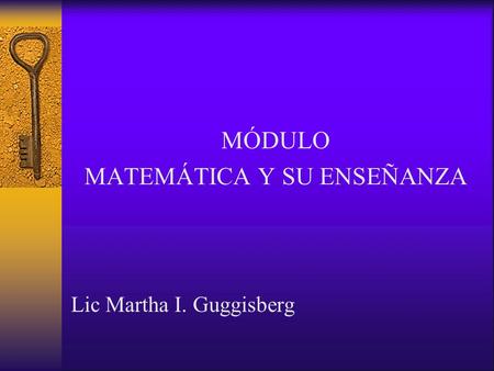 MÓDULO MATEMÁTICA Y SU ENSEÑANZA Lic Martha I. Guggisberg.