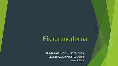 Física moderna UNIVERSIDAD NACIONAL DE COLOMBIA GILBER EDUARDO PIMENTEL LADINO G1N25Gilber.