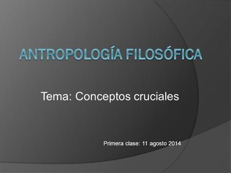 Tema: Conceptos cruciales Primera clase: 11 agosto 2014.