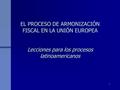 1 EL PROCESO DE ARMONIZACIÓN FISCAL EN LA UNIÓN EUROPEA Lecciones para los procesos latinoamericanos.