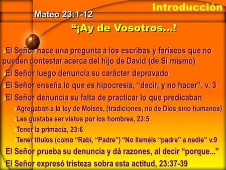 “¡Ay de Vosotros…! Mateo 23:1-12  El Señor hace una pregunta a los escribas y fariseos que no pueden contestar acerca del hijo de David (de Sí mismo)