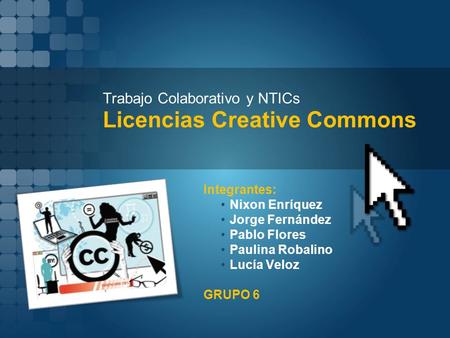 Trabajo Colaborativo y NTICs Licencias Creative Commons Integrantes: Nixon Enríquez Jorge Fernández Pablo Flores Paulina Robalino Lucía Veloz GRUPO 6.