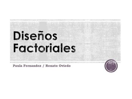 Paula Fernandez / Renato Oviedo. DISEÑOS FACTORIALES Características de los D. Factoriales Tabla resumen de VD  VI Representación gráfica de VI Estudios.