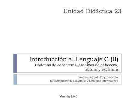 Introducción al Lenguaje C (II) Cadenas de caracteres, archivos de cabecera, lectura y escritura Fundamentos de Programación Departamento de Lenguajes.