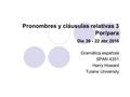 Pronombres y cláusulas relativas 3 Por/para Día 39 - 22 abr 2016 Gramática española SPAN 4351 Harry Howard Tulane University.