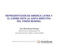 Representación para América Latina y el Caribe REPRESENTACION DE AMERICA LATINA Y EL CARIBE ANTE LA JUNTA DIRECTIVA DEL FONDO MUNDIAL Dra. Mirta Roses.
