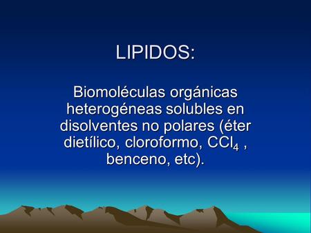 LIPIDOS: Biomoléculas orgánicas heterogéneas solubles en disolventes no polares (éter dietílico, cloroformo, CCl4 , benceno, etc).
