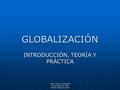 Hugo Latorre Fuenzalida Universidad de Chile Primer Semestre 2008 GLOBALIZACIÓN INTRODUCCIÓN, TEORÍA Y PRÁCTICA.
