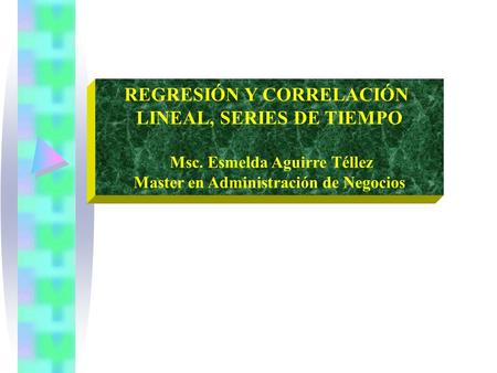 REGRESIÓN Y CORRELACIÓN LINEAL, SERIES DE TIEMPO Msc. Esmelda Aguirre Téllez Master en Administración de Negocios.