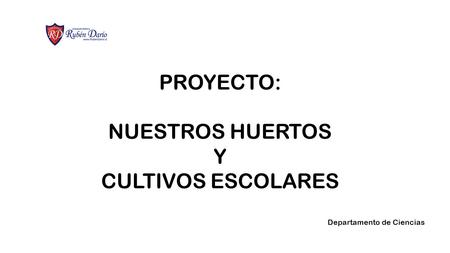 PROYECTO: NUESTROS HUERTOS Y CULTIVOS ESCOLARES Departamento de Ciencias.