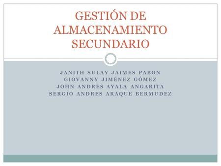 JANITH SULAY JAIMES PABON GIOVANNY JIMÉNEZ GÓMEZ JOHN ANDRES AYALA ANGARITA SERGIO ANDRES ARAQUE BERMUDEZ GESTIÓN DE ALMACENAMIENTO SECUNDARIO.