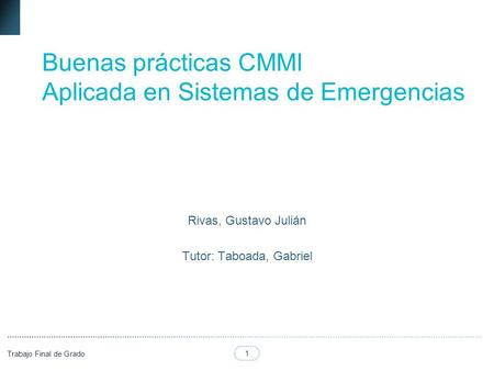 1 Trabajo Final de Grado Buenas prácticas CMMI Aplicada en Sistemas de Emergencias Rivas, Gustavo Julián Tutor: Taboada, Gabriel.