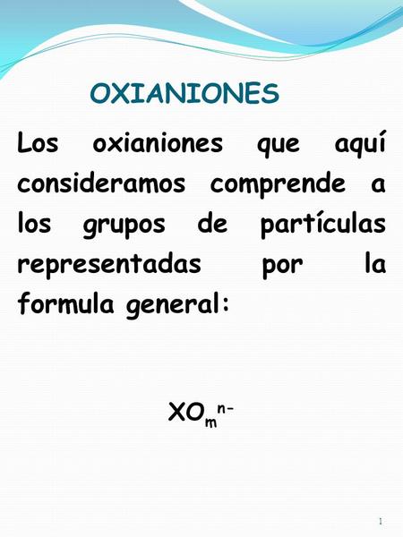 OXIANIONES 1 Los oxianiones que aquí consideramos comprende a los grupos de partículas representadas por la formula general: XO m n-